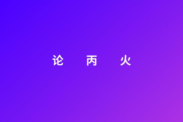 论　　丙　　火